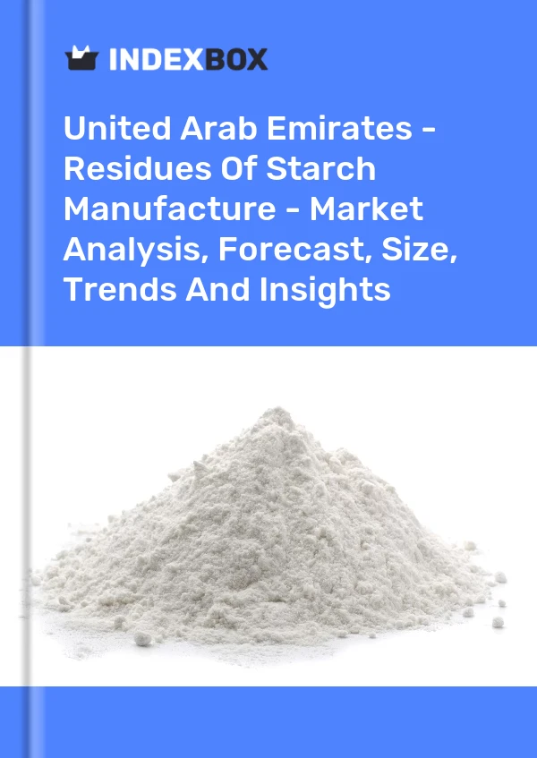 United Arab Emirates - Residues Of Starch Manufacture - Market Analysis, Forecast, Size, Trends And Insights