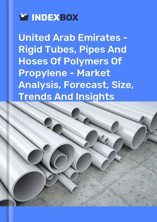 United Arab Emirates - Rigid Tubes, Pipes And Hoses Of Polymers Of Propylene - Market Analysis, Forecast, Size, Trends And Insights