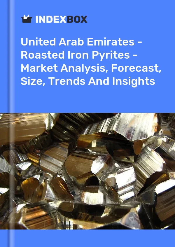 United Arab Emirates - Roasted Iron Pyrites - Market Analysis, Forecast, Size, Trends And Insights