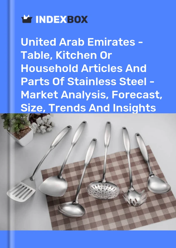 Report United Arab Emirates - Table, Kitchen or Household Articles and Parts of Stainless Steel - Market Analysis, Forecast, Size, Trends and Insights for 499$