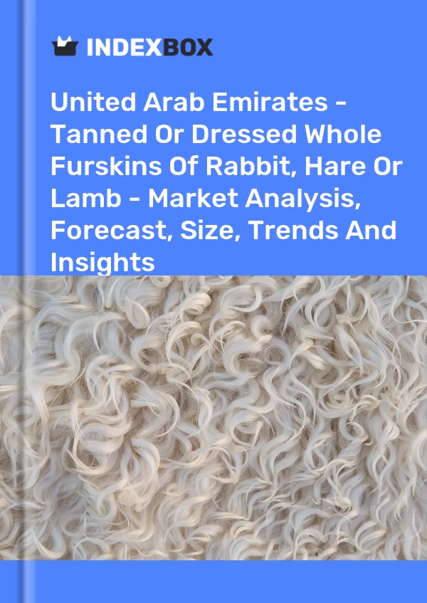 Report United Arab Emirates - Tanned or Dressed Whole Furskins of Rabbit, Hare or Lamb - Market Analysis, Forecast, Size, Trends and Insights for 499$