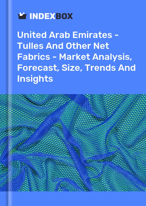 Report United Arab Emirates - Tulles and Other Net Fabrics - Market Analysis, Forecast, Size, Trends and Insights for 499$