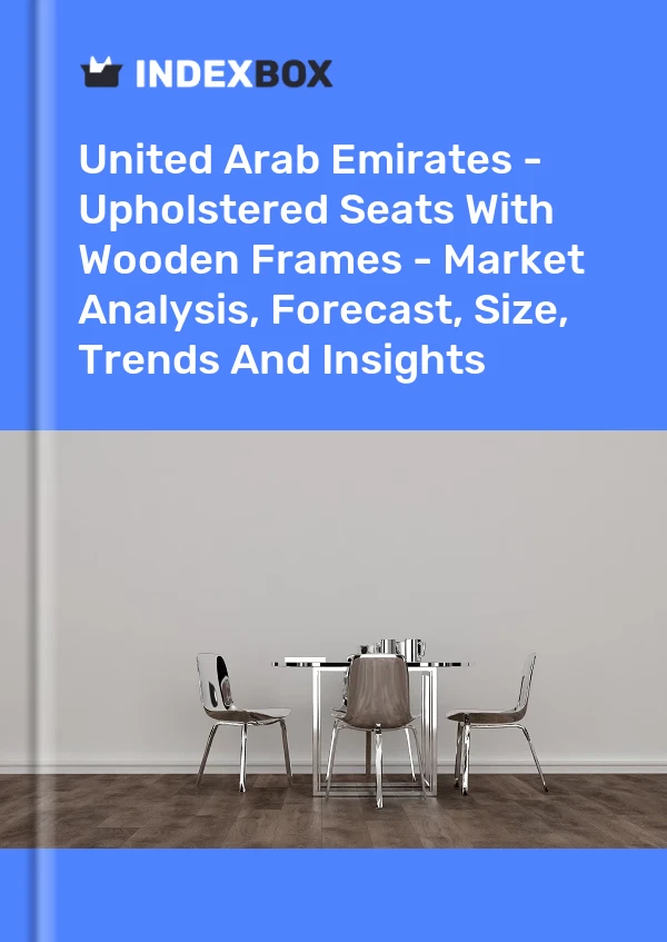 Report United Arab Emirates - Upholstered Seats With Wooden Frames - Market Analysis, Forecast, Size, Trends and Insights for 499$