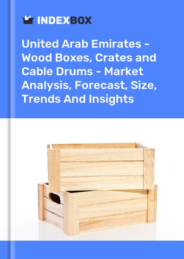 Report United Arab Emirates - Wood Boxes, Crates and Cable Drums - Market Analysis, Forecast, Size, Trends and Insights for 499$