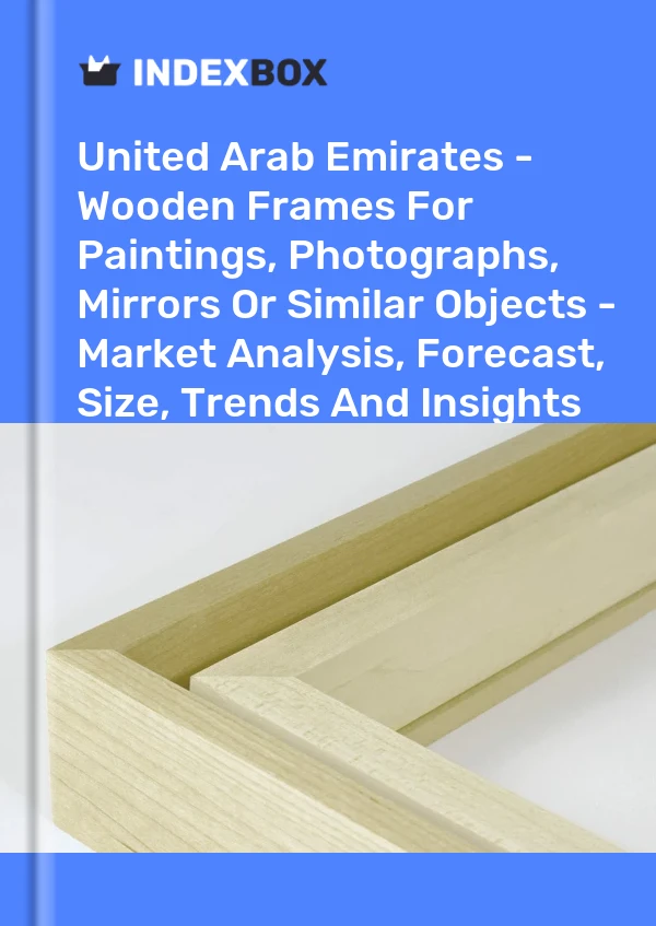 Report United Arab Emirates - Wooden Frames for Paintings, Photographs, Mirrors or Similar Objects - Market Analysis, Forecast, Size, Trends and Insights for 499$