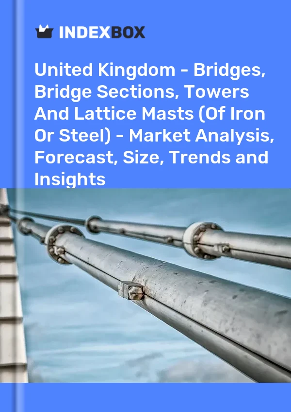 United Kingdom - Bridges, Bridge Sections, Towers And Lattice Masts (Of Iron Or Steel) - Market Analysis, Forecast, Size, Trends and Insights