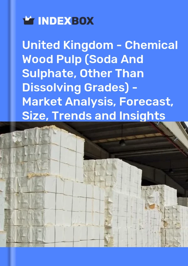 Report United Kingdom - Chemical Wood Pulp (Soda and Sulphate, Other Than Dissolving Grades) - Market Analysis, Forecast, Size, Trends and Insights for 499$