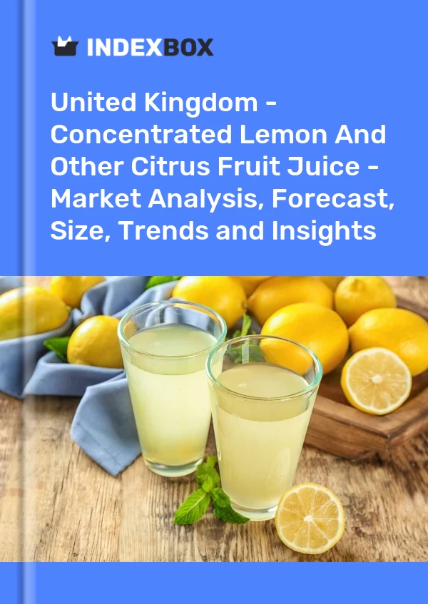 United Kingdom - Concentrated Lemon And Other Citrus Fruit Juice - Market Analysis, Forecast, Size, Trends and Insights