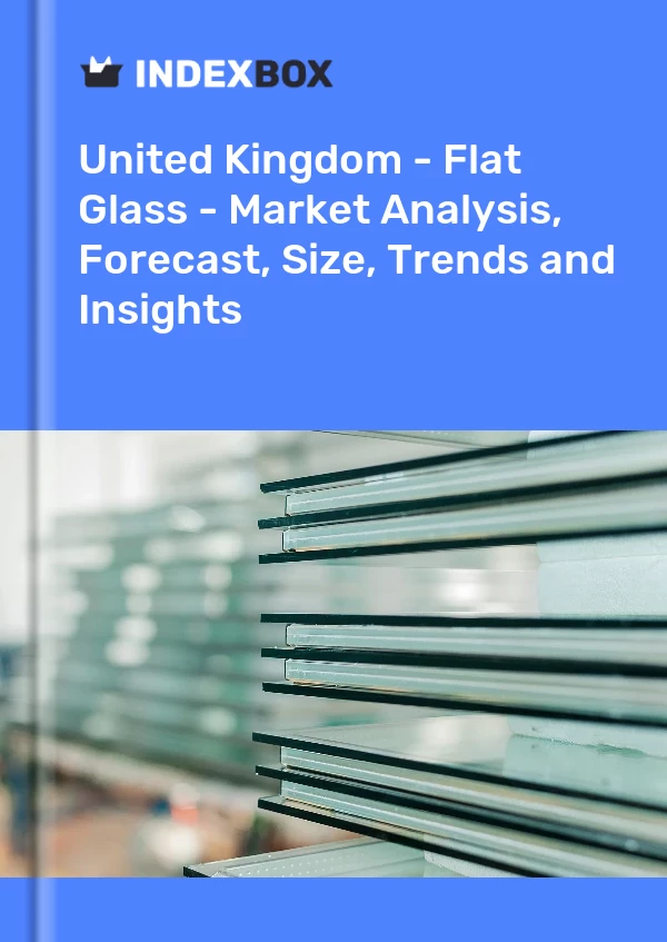 United Kingdom - Flat Glass - Market Analysis, Forecast, Size, Trends and Insights