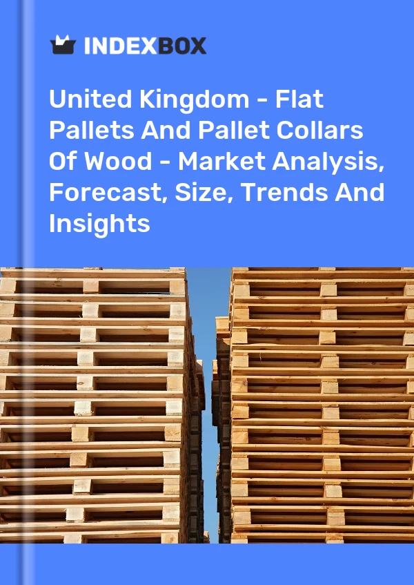 Report United Kingdom - Flat Pallets and Pallet Collars of Wood - Market Analysis, Forecast, Size, Trends and Insights for 499$