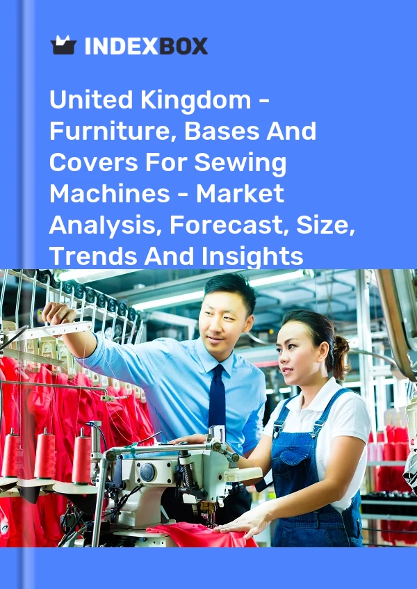 Report United Kingdom - Furniture, Bases and Covers for Sewing Machines - Market Analysis, Forecast, Size, Trends and Insights for 499$