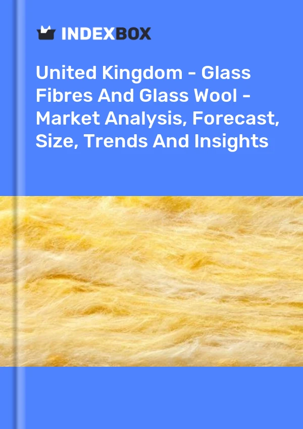United Kingdom - Glass Fibres And Glass Wool - Market Analysis, Forecast, Size, Trends And Insights