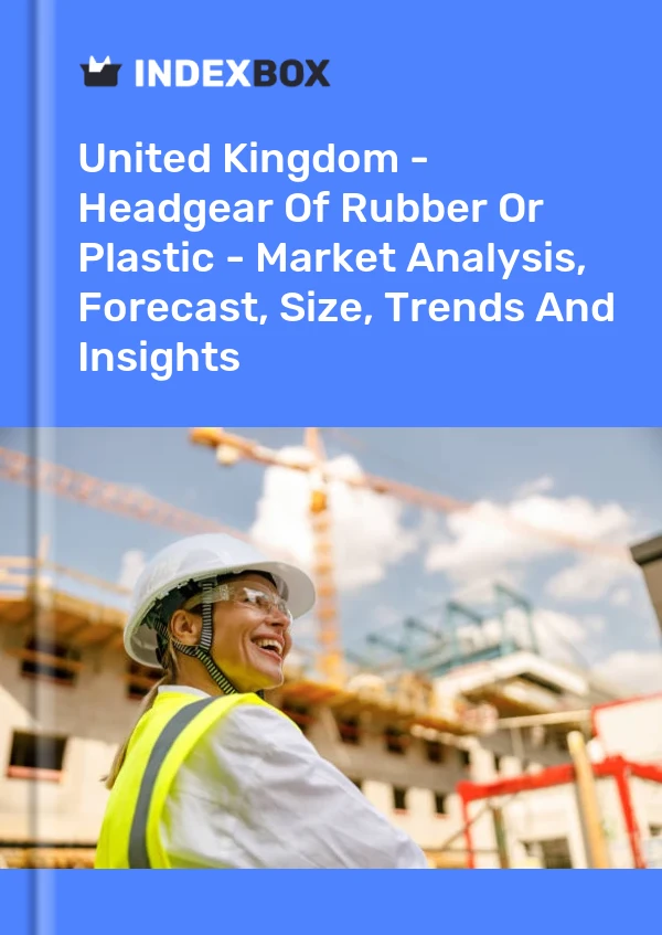United Kingdom - Headgear Of Rubber Or Plastic - Market Analysis, Forecast, Size, Trends And Insights