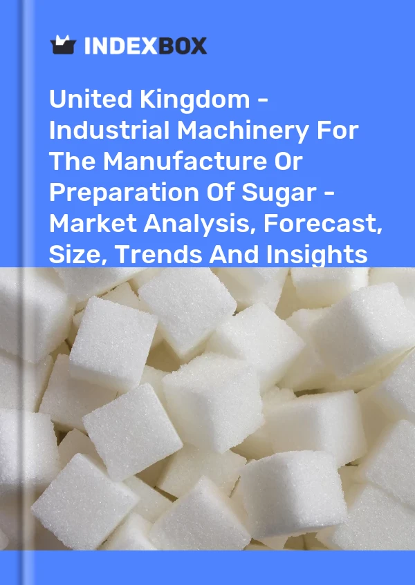 Report United Kingdom - Industrial Machinery for the Manufacture or Preparation of Sugar - Market Analysis, Forecast, Size, Trends and Insights for 499$