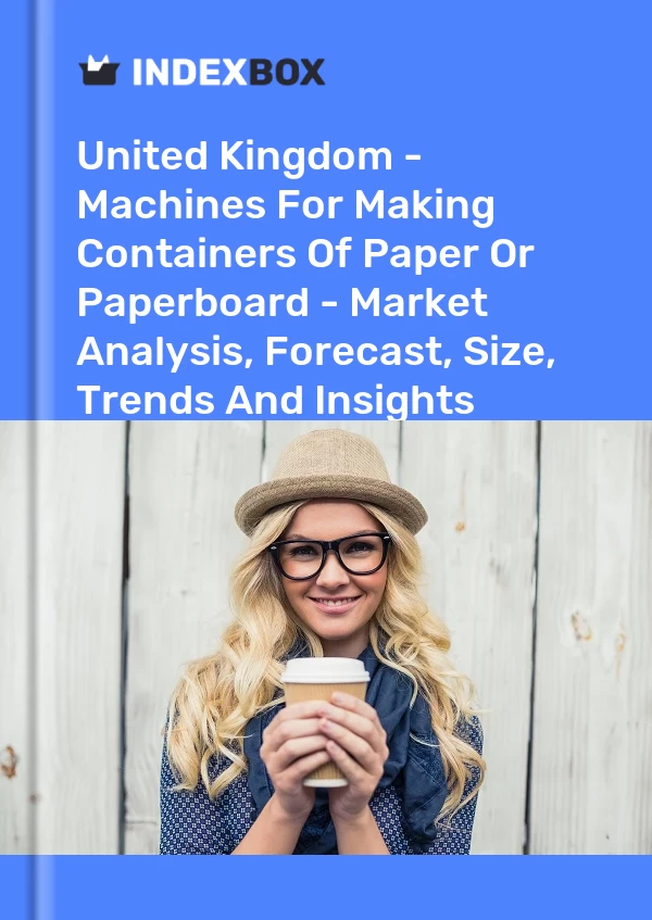 Report United Kingdom - Machines for Making Containers of Paper or Paperboard - Market Analysis, Forecast, Size, Trends and Insights for 499$