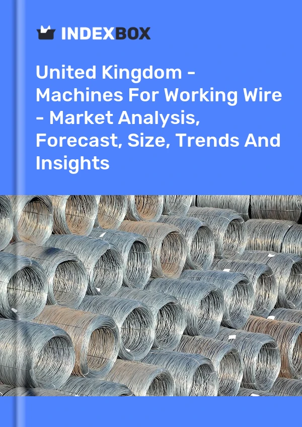 Report United Kingdom - Machines for Working Wire - Market Analysis, Forecast, Size, Trends and Insights for 499$