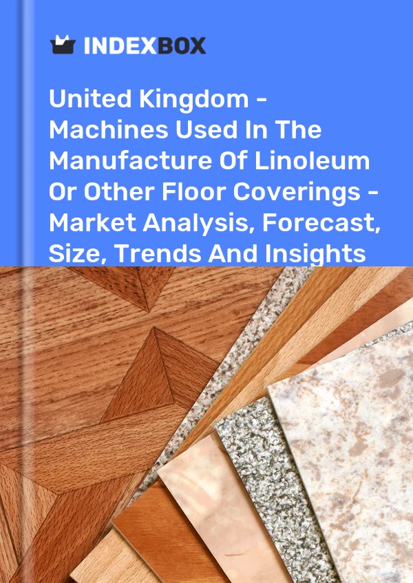 Report United Kingdom - Machines Used in the Manufacture of Linoleum or Other Floor Coverings - Market Analysis, Forecast, Size, Trends and Insights for 499$