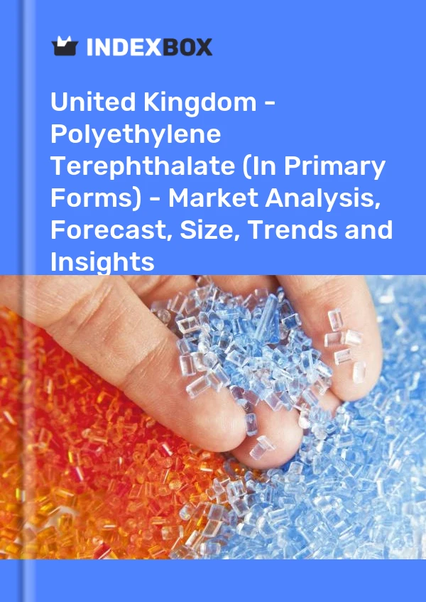 Report United Kingdom - Polyethylene Terephthalate (In Primary Forms) - Market Analysis, Forecast, Size, Trends and Insights for 499$