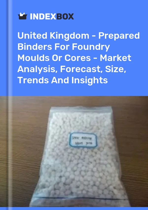 United Kingdom - Prepared Binders For Foundry Moulds Or Cores - Market Analysis, Forecast, Size, Trends And Insights