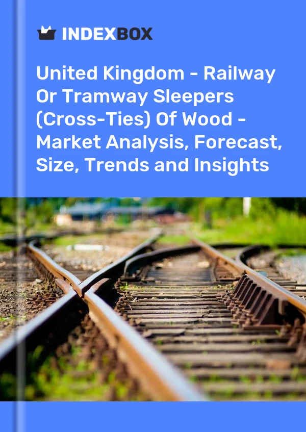 Report United Kingdom - Railway or Tramway Sleepers (Cross-Ties) of Wood - Market Analysis, Forecast, Size, Trends and Insights for 499$