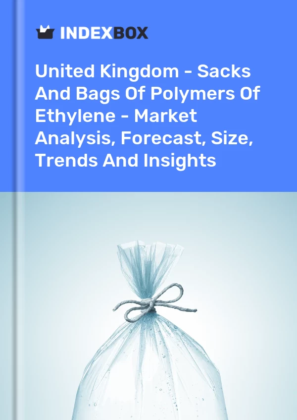 Report United Kingdom - Sacks and Bags of Polymers of Ethylene - Market Analysis, Forecast, Size, Trends and Insights for 499$