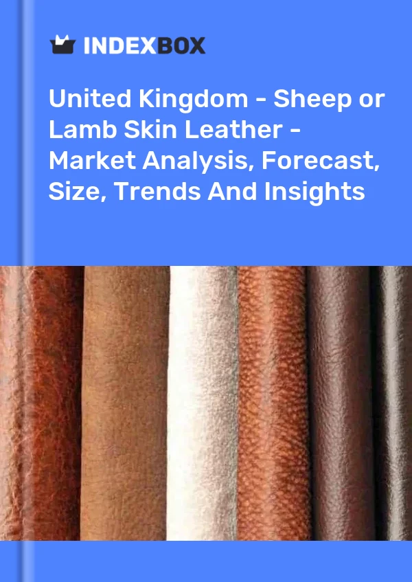 United Kingdom - Sheep or Lamb Skin Leather - Market Analysis, Forecast, Size, Trends And Insights