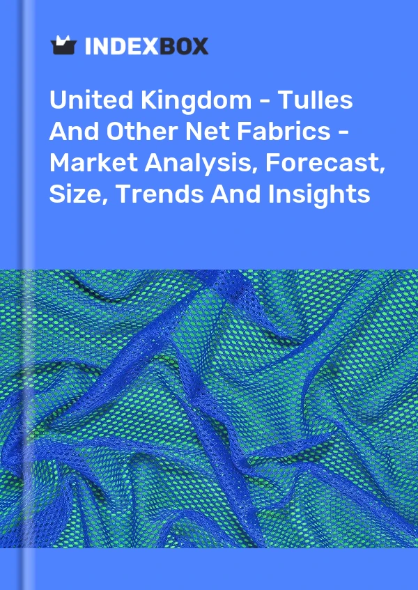Report United Kingdom - Tulles and Other Net Fabrics - Market Analysis, Forecast, Size, Trends and Insights for 499$