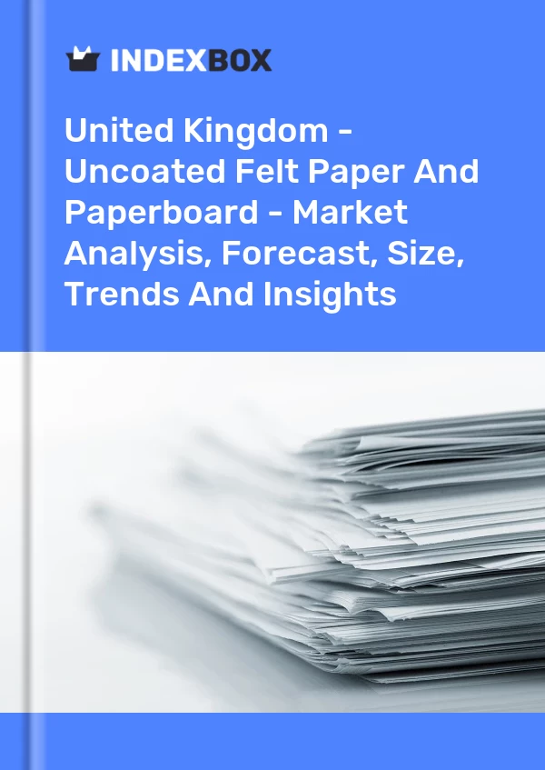 Report United Kingdom - Uncoated Felt Paper and Paperboard - Market Analysis, Forecast, Size, Trends and Insights for 499$