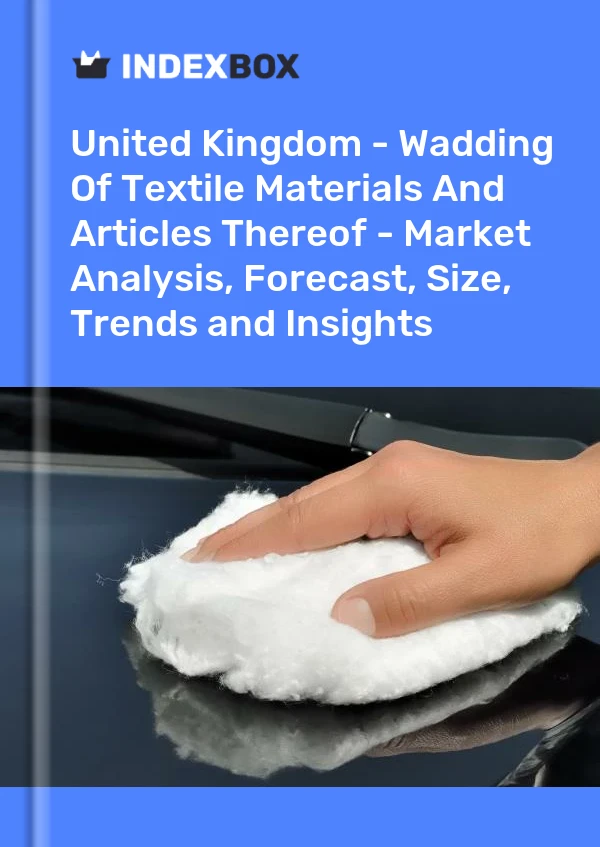 Report United Kingdom - Wadding of Textile Materials and Articles Thereof - Market Analysis, Forecast, Size, Trends and Insights for 499$