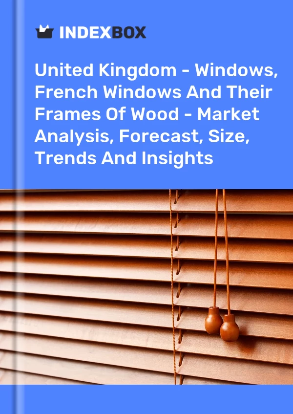 United Kingdom - Windows, French Windows And Their Frames Of Wood - Market Analysis, Forecast, Size, Trends And Insights