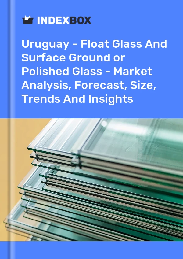 Report Uruguay - Float Glass and Surface Ground or Polished Glass - Market Analysis, Forecast, Size, Trends and Insights for 499$