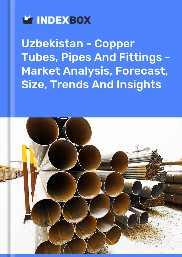 Report Uzbekistan - Copper Tubes, Pipes and Fittings - Market Analysis, Forecast, Size, Trends and Insights for 499$