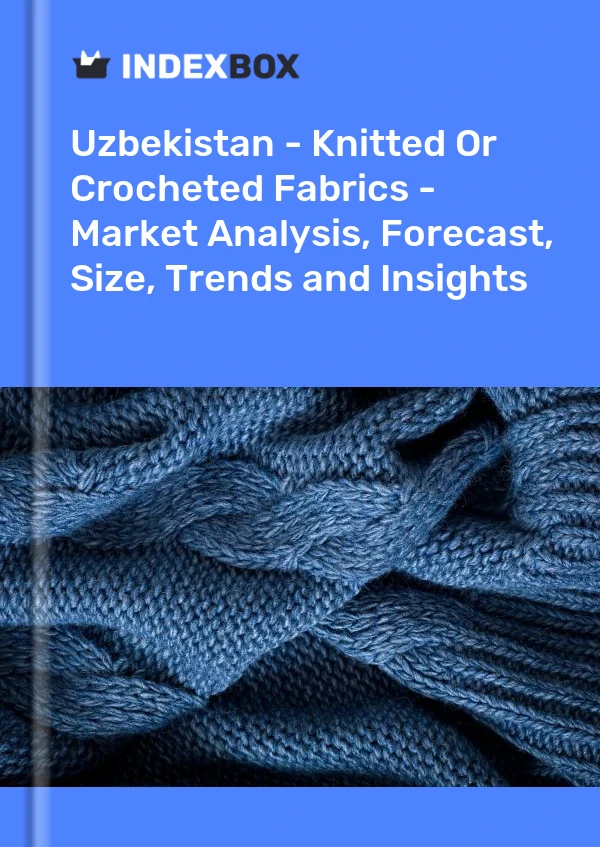 Report Uzbekistan - Knitted or Crocheted Fabrics - Market Analysis, Forecast, Size, Trends and Insights for 499$