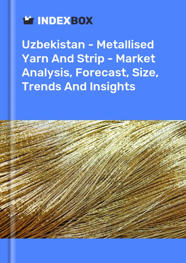 Uzbekistan - Metallised Yarn And Strip - Market Analysis, Forecast, Size, Trends And Insights