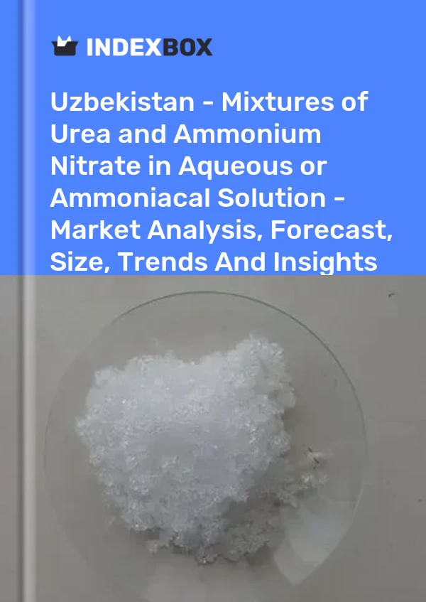 Report Uzbekistan - Mixtures of Urea and Ammonium Nitrate in Aqueous or Ammoniacal Solution - Market Analysis, Forecast, Size, Trends and Insights for 499$