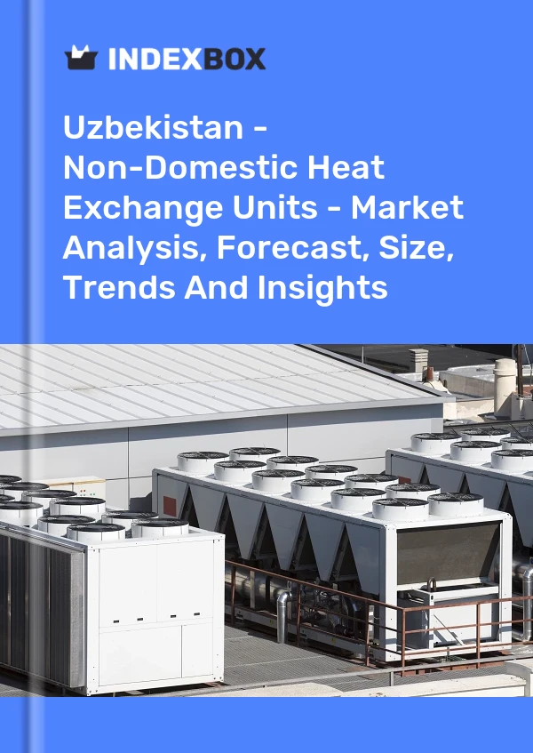Uzbekistan - Non-Domestic Heat Exchange Units - Market Analysis, Forecast, Size, Trends And Insights