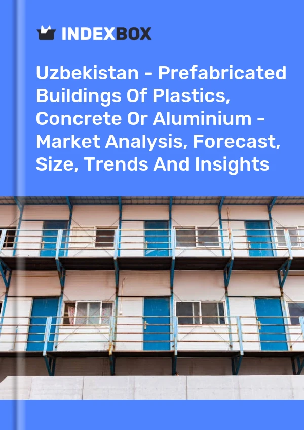 Report Uzbekistan - Prefabricated Buildings of Plastics, Concrete or Aluminium - Market Analysis, Forecast, Size, Trends and Insights for 499$