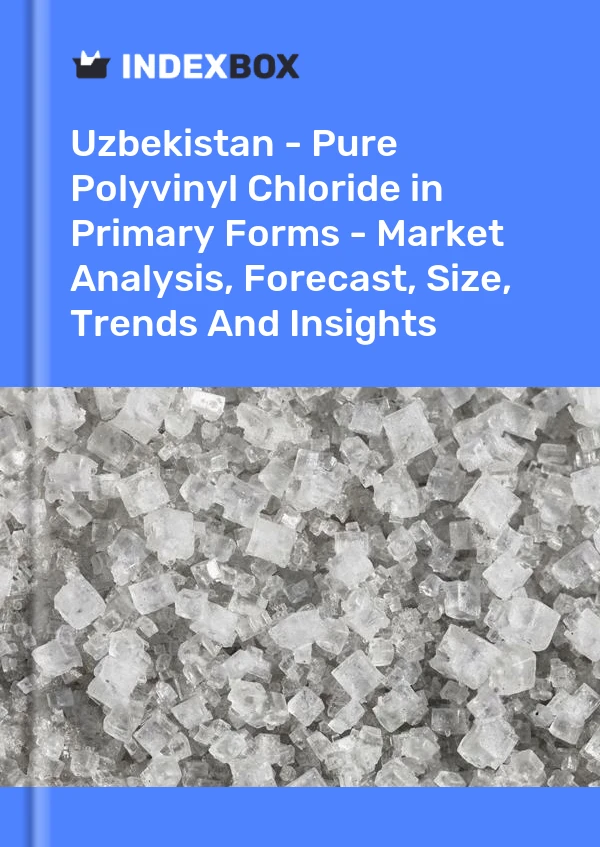 Uzbekistan - Pure Polyvinyl Chloride in Primary Forms - Market Analysis, Forecast, Size, Trends And Insights