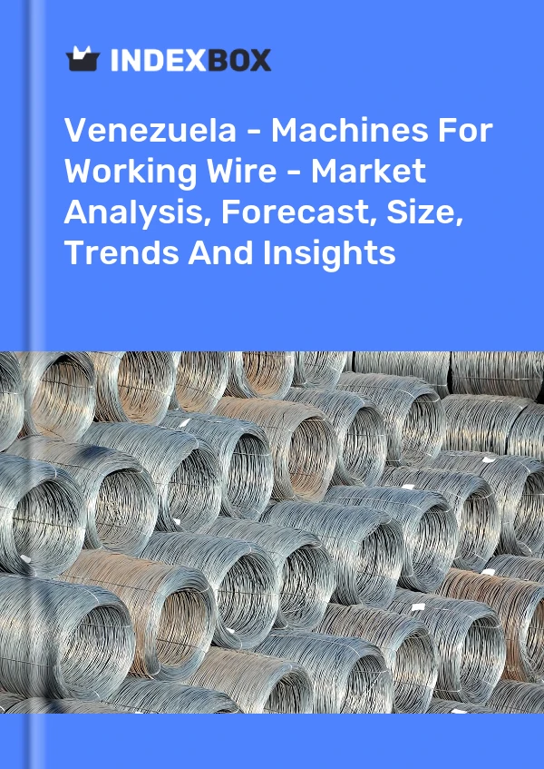 Venezuela - Machines For Working Wire - Market Analysis, Forecast, Size, Trends And Insights