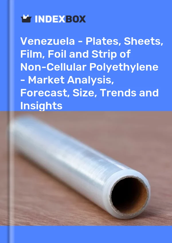 Report Venezuela - Plates, Sheets, Film, Foil and Strip of Non-Cellular Polyethylene - Market Analysis, Forecast, Size, Trends and Insights for 499$