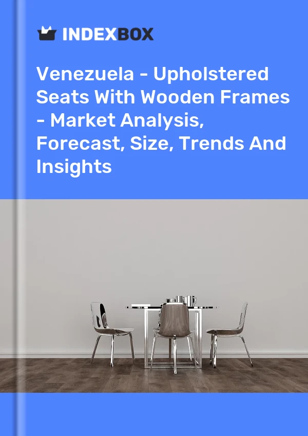 Report Venezuela - Upholstered Seats With Wooden Frames - Market Analysis, Forecast, Size, Trends and Insights for 499$