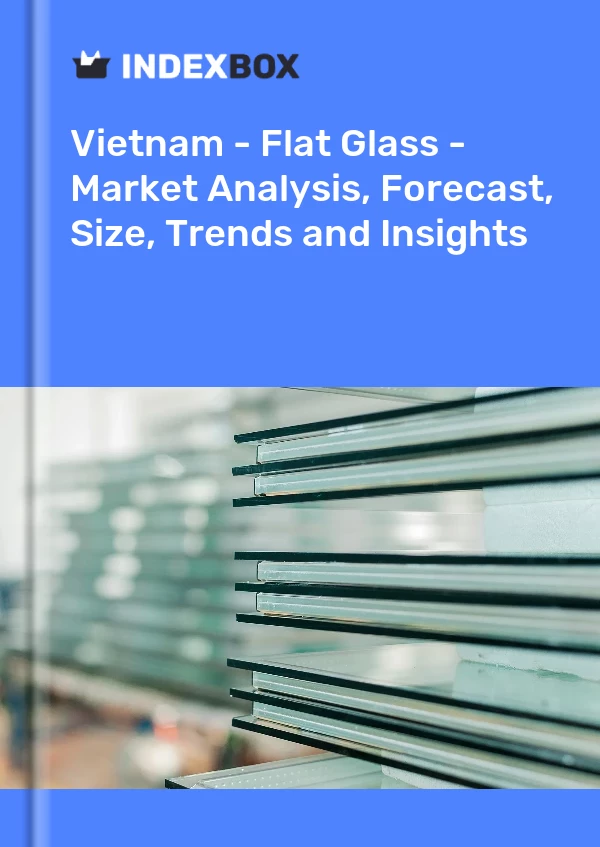 Report Vietnam - Flat Glass - Market Analysis, Forecast, Size, Trends and Insights for 499$