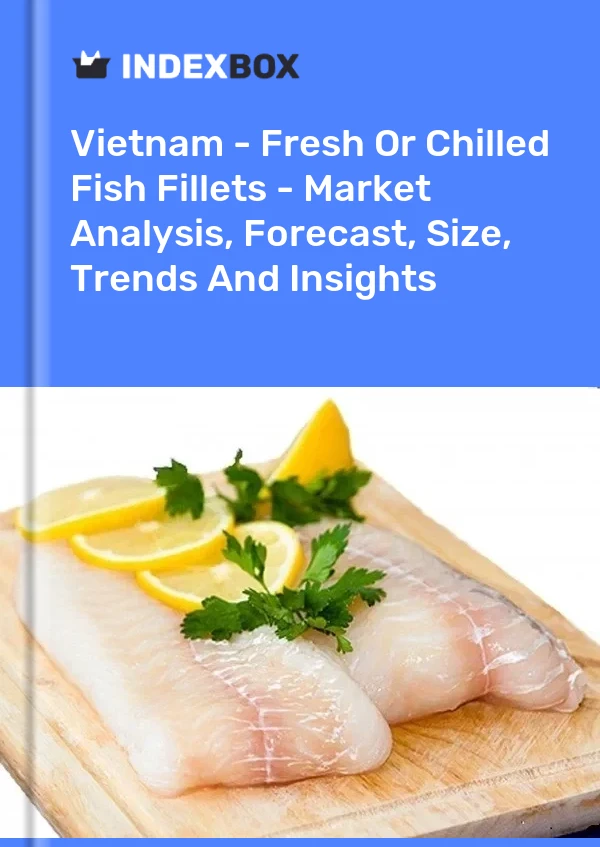 Report Vietnam - Fresh or Chilled Fish Fillets - Market Analysis, Forecast, Size, Trends and Insights for 499$