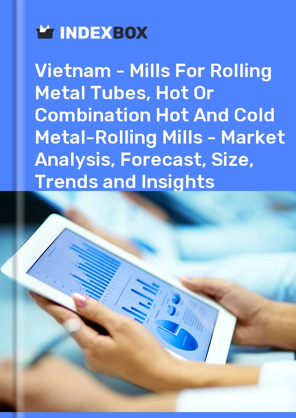 Report Vietnam - Mills for Rolling Metal Tubes, Hot or Combination Hot and Cold Metal-Rolling Mills - Market Analysis, Forecast, Size, Trends and Insights for 499$