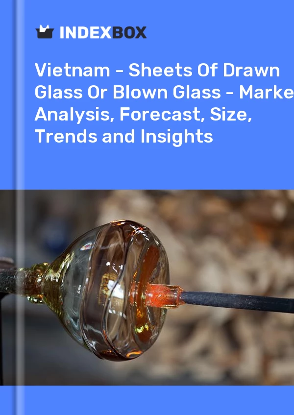 Report Vietnam - Sheets of Drawn Glass or Blown Glass - Market Analysis, Forecast, Size, Trends and Insights for 499$