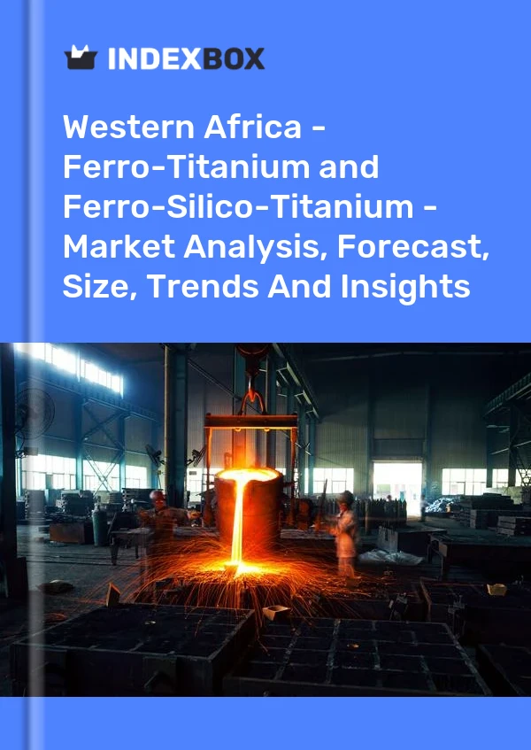 Report Western Africa - Ferro-Titanium and Ferro-Silico-Titanium - Market Analysis, Forecast, Size, Trends and Insights for 499$