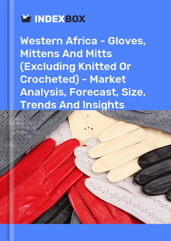 Report Western Africa - Gloves, Mittens and Mitts (Excluding Knitted or Crocheted) - Market Analysis, Forecast, Size, Trends and Insights for 499$