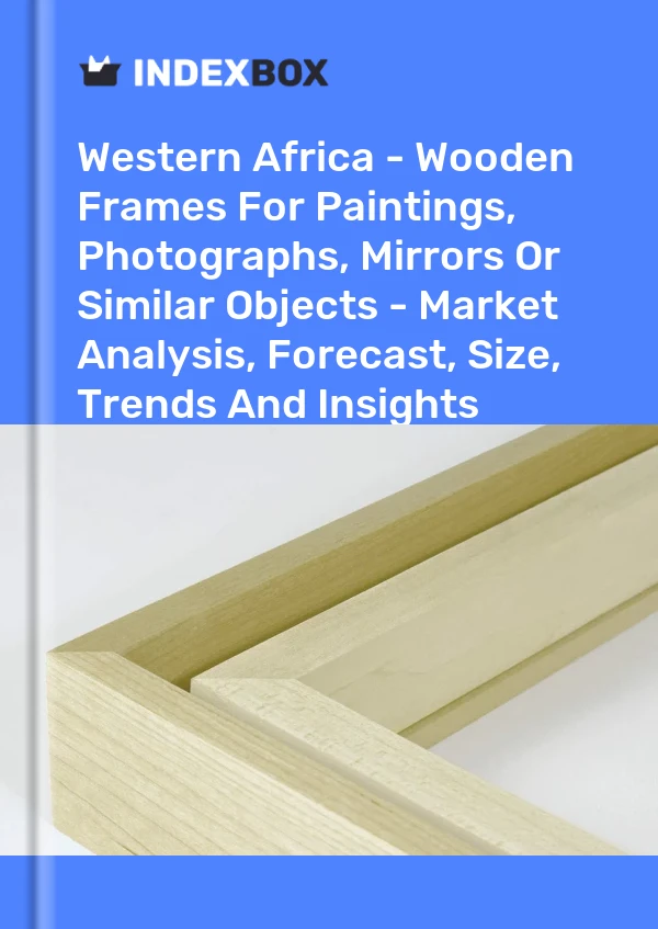 Report Western Africa - Wooden Frames for Paintings, Photographs, Mirrors or Similar Objects - Market Analysis, Forecast, Size, Trends and Insights for 499$