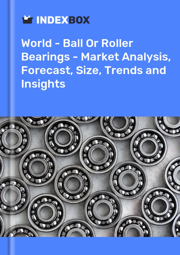 World - Ball Or Roller Bearings - Market Analysis, Forecast, Size, Trends and Insights