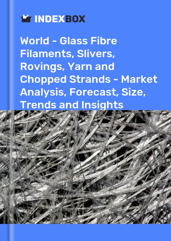 World - Glass Fibre Filaments, Slivers, Rovings, Yarn and Chopped Strands - Market Analysis, Forecast, Size, Trends and Insights